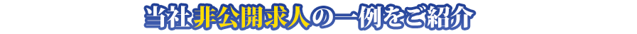 当社非公開求人の一例をご紹介